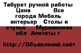 Табурет ручной работы › Цена ­ 1 500 - Все города Мебель, интерьер » Столы и стулья   . Мурманская обл.,Апатиты г.